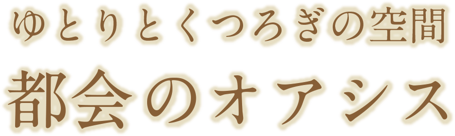 ゆとりとくつろぎの空間 都会のオアシス