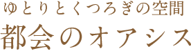 ゆとりとくつろぎの空間 都会のオアシス